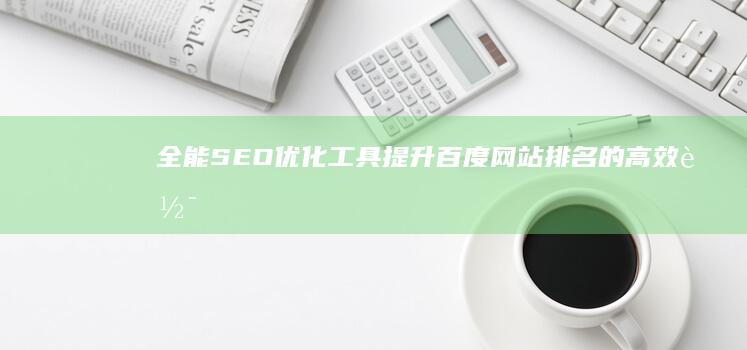 全能SEO优化工具：提升百度网站排名的高效软件